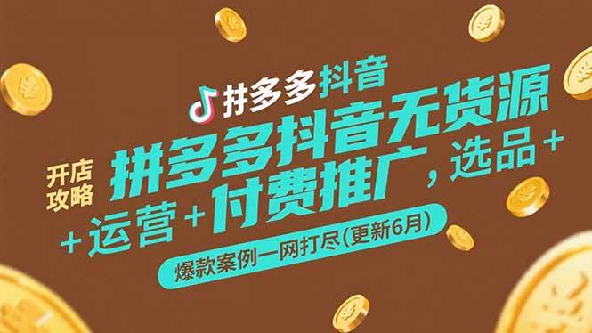 （15169期）拼多多抖音无货源开店攻略，选品+运营+付费推广+爆款案例一网打尽(更新6月-副业资源网