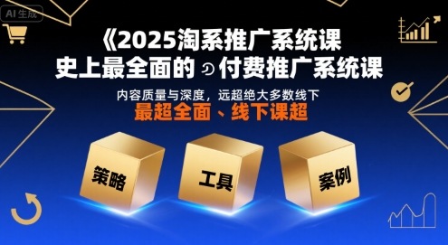 2025淘系推广系统课，史上最全面的付费推广系统课，内容质量与深度，远超绝大多数线下课-副业资源网