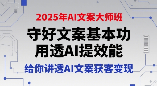 2025年AI文案大师班，守好文案基本功，用透AI提效能，给你讲透AI文案获客变现-副业资源网
