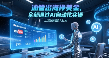 油管出海挣美金，全部通过AI自动化实操，从0到1实现月入过W-副业资源网