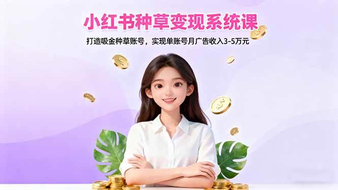 （16468期）小红书种草变现系统课：打造吸金种草账号，实现单账号月广告收入3-5万元-副业资源网