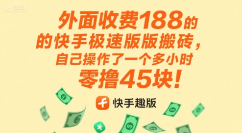外面收费188的快手极速版搬砖，自己操作了一个多小时零撸45块!-副业资源网