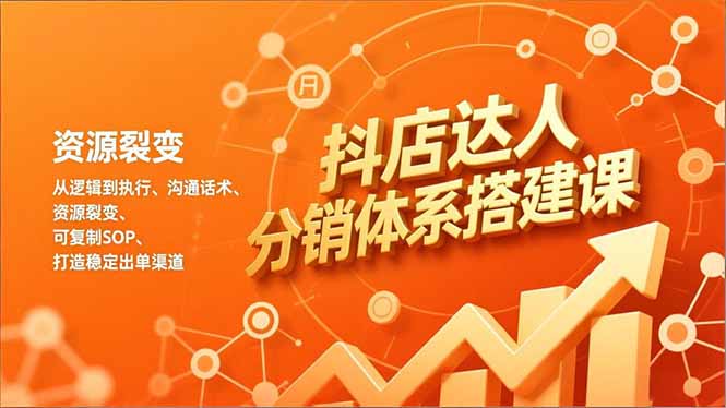 抖店达人分销体系搭建课，从逻辑到执行、沟通话术、资源裂变，可复制SOP，打造稳定出单渠道-副业资源网