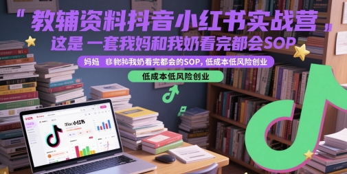 教辅资料抖音小红书实战营，这是一套我妈和我奶看完都会的SOP，低成本低风险创业（更新）-副业资源网