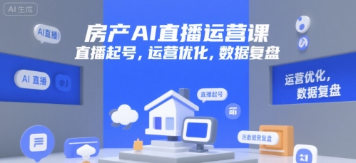 房产AI直播运营课，直播起号，运营优化，数据复盘-副业资源网