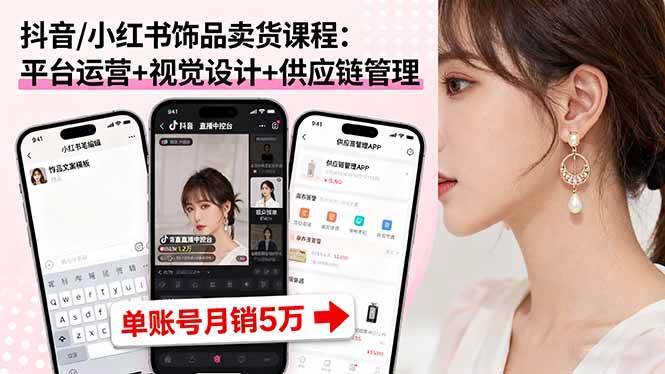 （16035期）抖音/小红书饰品卖货课程：平台运营+视觉设计+供应链管理，单账号月销5万-副业资源网