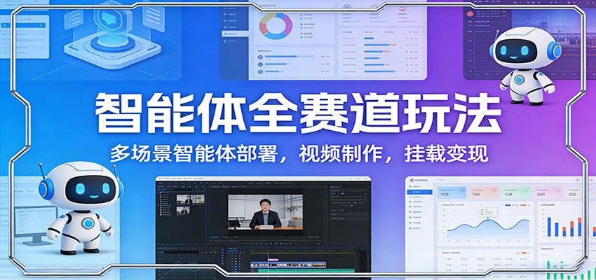智能体全赛道玩法：多场景智能体部署，视频制作，挂载变现-副业资源网