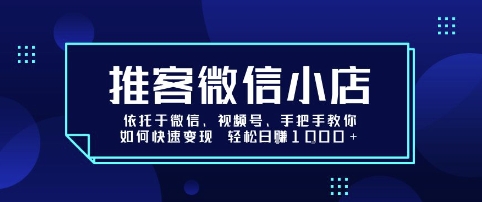 推客微信小店依托于微信、视频号，手把手教你如何快速变现 轻松日入1k+【揭秘】-副业资源网