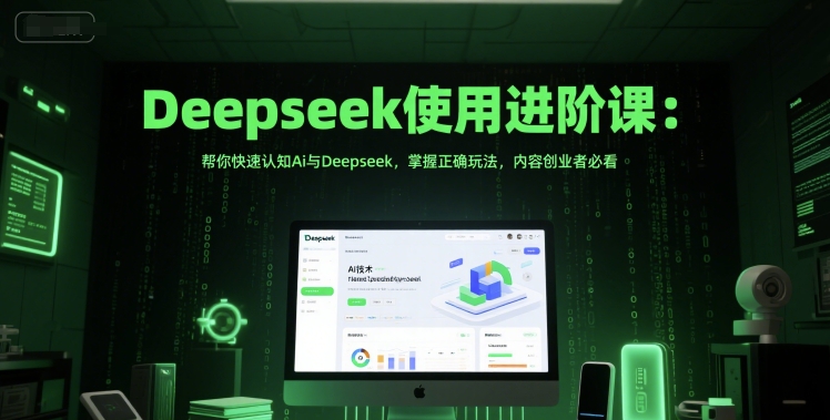 Deepseek使用进阶课：帮你快速认知Ai与Deepseek，掌握正确玩法，内容创业者必看-副业资源网
