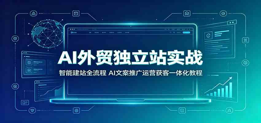 AI外贸独立站实战：智能建站全流程，AI文案推广运营获客一体化教程-副业资源网