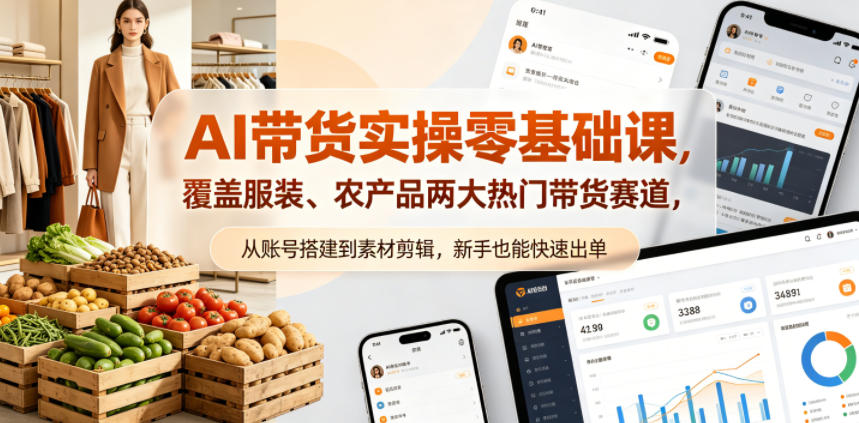 AI带货实操零基础课，覆盖服装、农产品两大热门带货赛道，从账号搭建到素材剪辑，新手也能快速出单-副业资源网