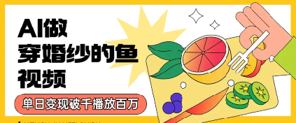 用AI制作穿婚纱的鱼视频，单日变现多张，轻松收割百万播放-副业资源网