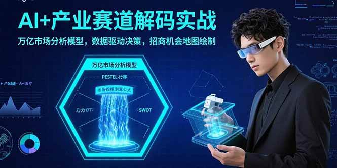 （15712期）AI+产业赛道解码实战：万亿市场分析模型，数据驱动决策，招商机会地图绘制-副业资源网