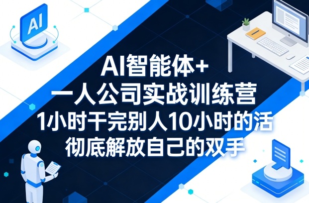 AI智能体+一人公司实战训练营，1小时干完别人10小时的活，彻底解放自己的双手-副业资源网