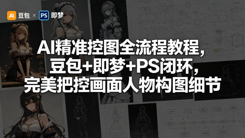 AI精准控图全流程教程，豆包+即梦+PS闭环，完美把控画面人物构图细节-副业资源网