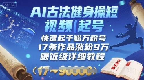 AI古法健身操短视频起号，快速起千粉万粉号，17条作品涨粉9W(喂饭级详细教程)-副业资源网