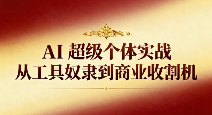 AI超级个体实战：从工具奴隶到商业收割机-副业资源网