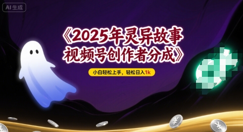 2025年灵异故事，视频号创作者分成，小白轻松上手，轻松日入1k-副业资源网