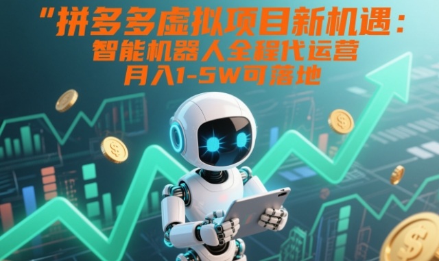 拼多多虚拟项目新机遇：智能机器人全程代运营，月入1-5W可落地【揭秘】-副业资源网