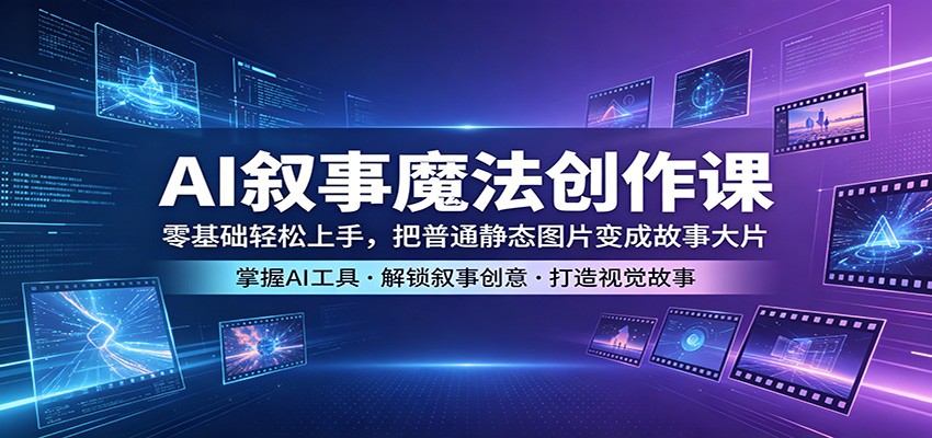 AI叙事魔法创作课：零基础轻松上手，把普通静态图片变成故事大片-副业资源网