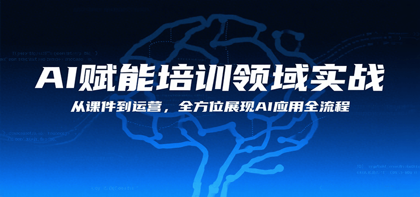 AI赋能培训领域实战，从课件到运营，全方位展现AI应用全流程-副业资源网