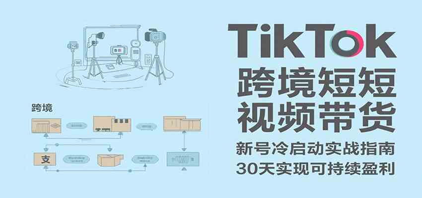TikTok跨境短视频带货，30天攻克新号冷启动、0-1实现跨境可持续盈利-副业资源网