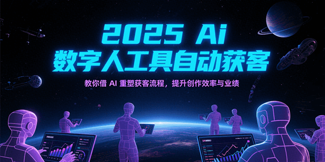 2025Ai数字人工具自动获客，教你借AI重塑获客流程，提升创作效率与业绩-副业资源网