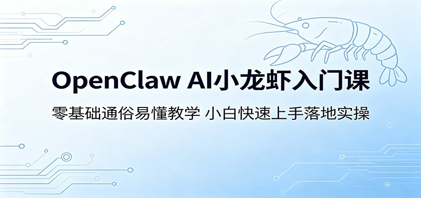 OpenClaw AI小龙虾入门课：零基础通俗易懂教学，小白快速上手落地实操-副业资源网