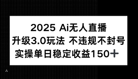 2025AI无人直播升级3.0玩法，不违规 不封号，单日稳定收益150+-副业资源网