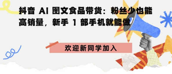 抖音AI图文食品带货：粉丝少也能高销量，新手1部手机就能做-副业资源网