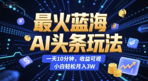 最火蓝海AI头条玩法，一天10分钟，收益可观，小白轻松月入3W【揭秘】-副业资源网