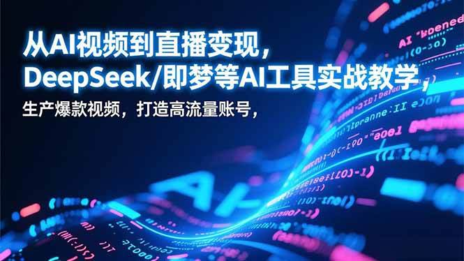 （17001期）从AI视频到直播变现，DeepSeek/即梦等AI工具实战教学，生产爆款视频，打造高流量账号-副业资源网