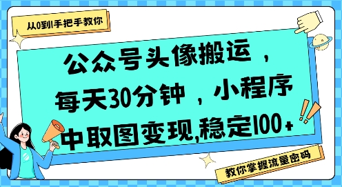 公众号头像搬运，每天30分钟，小程序中取图变现稳定100+-副业资源网