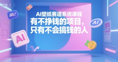 AI壁纸赛道系统课程，有不挣钱的项目，只有不会搞钱的人-副业资源网