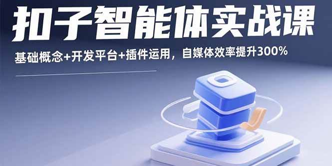 （15922期）扣子智能体实战课，基础概念+开发平台+插件运用，自媒体效率提升300%-副业资源网