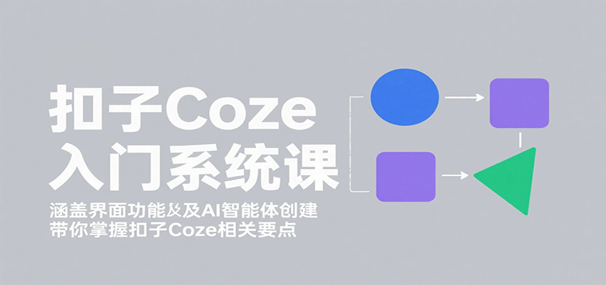 扣子Coze入门系统课：涵盖界面功能及AI智能体创建，带你掌握扣子Coze相关要点-副业资源网