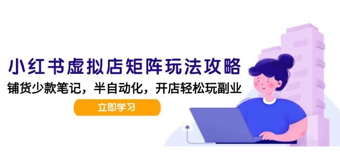 （15120期）小红书虚拟店矩阵玩法-更新，AI批量制作笔记，半自动化运营日发20笔记攻略-副业资源网