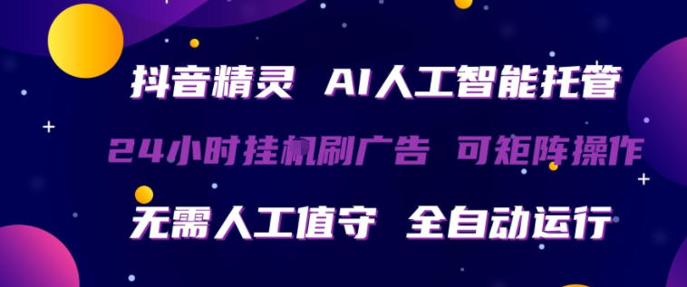抖音精灵AI人工智能托管，24小时全自动刷广告，无需人工值守，可矩阵操作【揭秘】-副业资源网