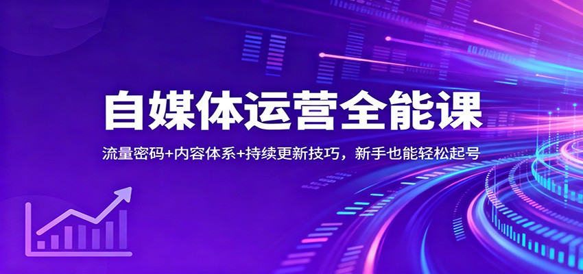 自媒体运营全能课：流量密码+内容体系+持续更新技巧，新手也能轻松起号-副业资源网