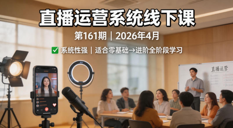 直播运营系统线下课第161期2026年4月，系统性强，适合零基础到进阶学习【录音+文档】-副业资源网