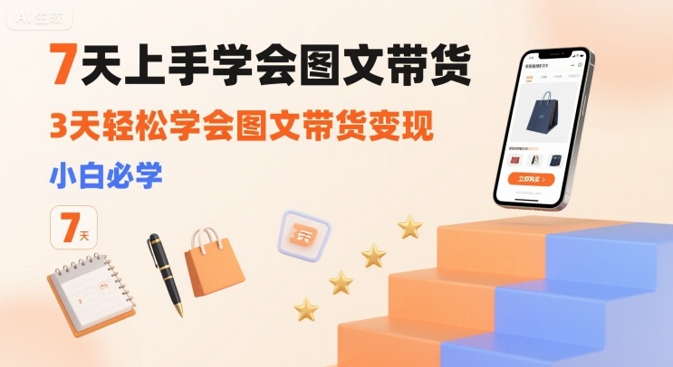 7天上手学会图文带货，3天轻松学会图文带货变现，小白必学-副业资源网