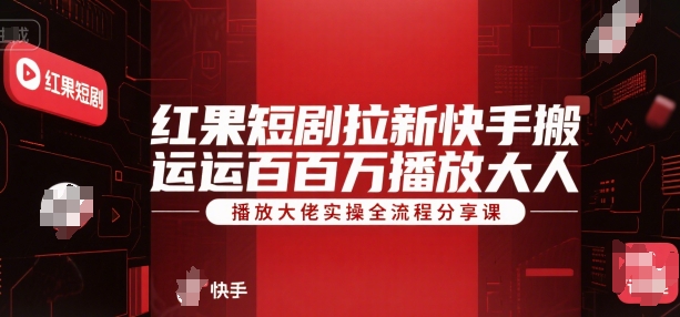 红果短剧拉新快手搬运百万播放大佬实操全流程分享课-副业资源网