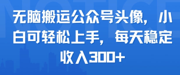 无脑搬运公众号头像，小白可轻松上手，每天稳定收入3张+-副业资源网