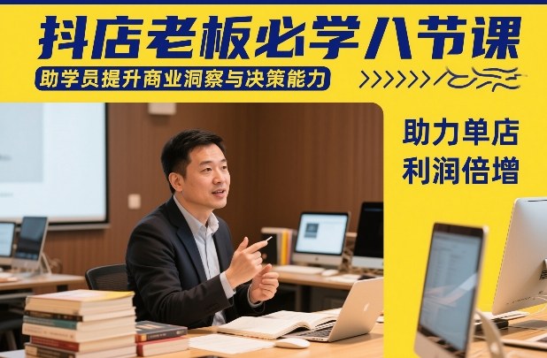 抖店老板必学八节课，助学员提升商业洞察与决策能力，助力单店利润倍增-副业资源网
