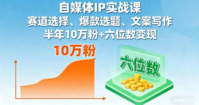（16121期）自媒体IP实战课，赛道选择、爆款选题、文案写作，半年10万粉+六位数变现-副业资源网