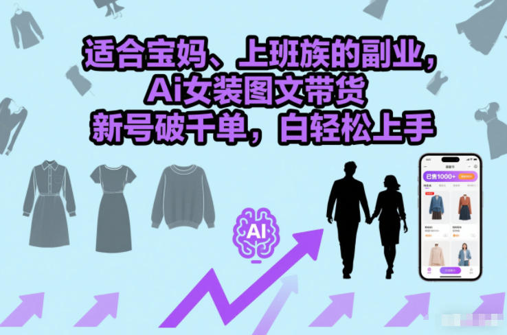 适合宝妈、上班族的副业，Ai女装图文带货，新号破千单，小白轻松上手-副业资源网