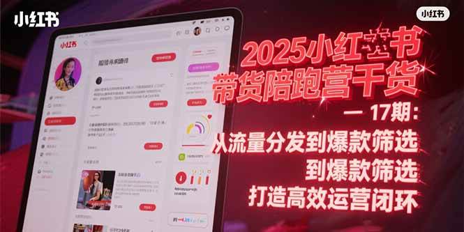 （15193期）2025小红书带货陪跑营干货-17期：从流量分发到爆款筛选 打造高效运营闭环-副业资源网