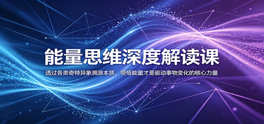 能量思维深度解读课：透过各类奇特异象溯源本质，领悟能量才是驱动事物变化的核心力量-副业资源网