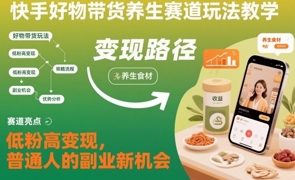 快手好物带货养生赛道玩法教学，低粉高变现，普通人的副业新机会-副业资源网