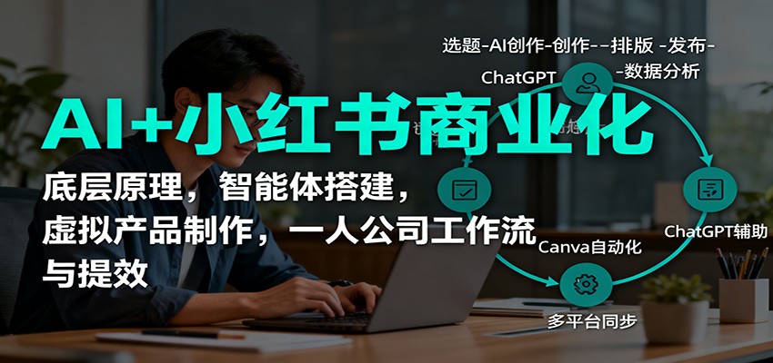 AI+小红书商业化，底层原理，智能体搭建，虚拟产品制作，一人公司工作流与提效-副业资源网